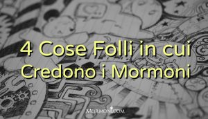 Quattro cose folli in cui credono i Mormoni