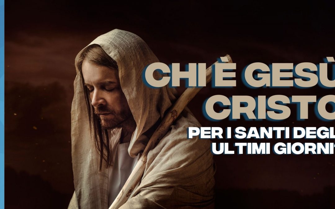 Chi è Gesù Cristo per i Santi degli Ultimi Giorni?